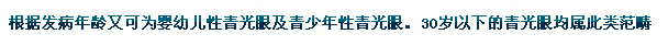 根據(jù)發(fā)病年齡又可為嬰幼兒性青光眼及青少年性青光眼。30歲以下的青光眼均屬此類范疇。